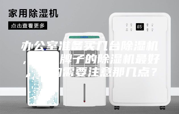 辦公室準備買幾臺除濕機，什么牌子的除濕機最好，選購需要注意那幾點？