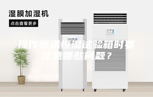 操作恒溫恒濕試驗(yàn)箱時(shí)要注意哪些問題？