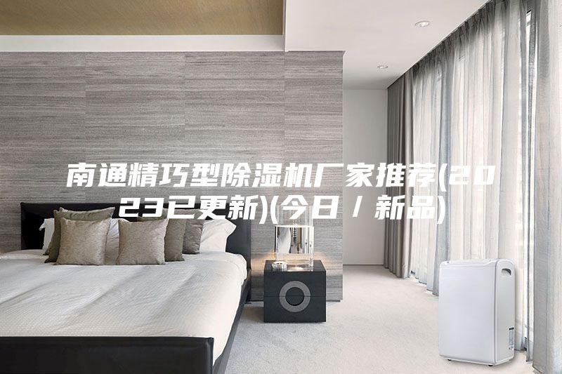 南通精巧型除濕機廠家推薦(2023已更新)(今日／新品)