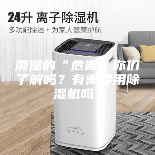 潮濕的“危害”你們了解嗎？有需要用除濕機(jī)嗎？