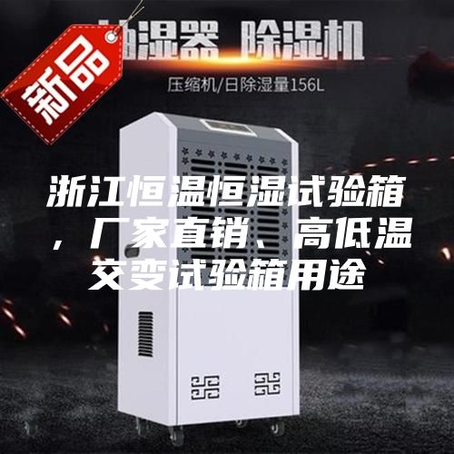 浙江恒溫恒濕試驗箱，廠家直銷、高低溫交變試驗箱用途