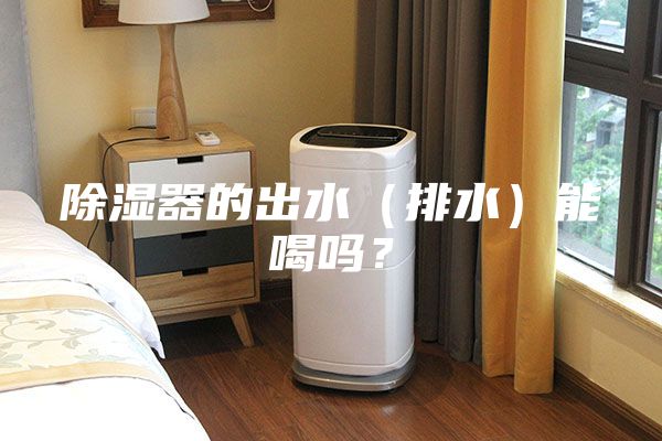 除濕器的出水（排水）能喝嗎？