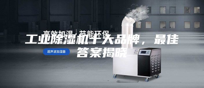 工業(yè)除濕機(jī)十大品牌，最佳答案揭曉