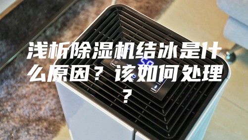 淺析除濕機(jī)結(jié)冰是什么原因？該如何處理？
