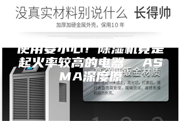 使用要小心！除濕機(jī)竟是起火率較高的電器  ASMA深度原