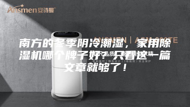 南方的冬季陰冷潮濕，家用除濕機(jī)哪個(gè)牌子好？只看這一篇文章就夠了！