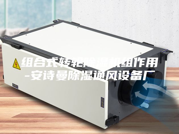 組合式轉(zhuǎn)輪除濕機組作用-安詩曼除濕通風(fēng)設(shè)備廠