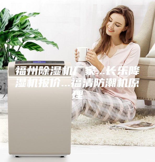 福州除濕機(jī)廠家...長(zhǎng)樂降濕機(jī)報(bào)價(jià)...福清防潮機(jī)原理