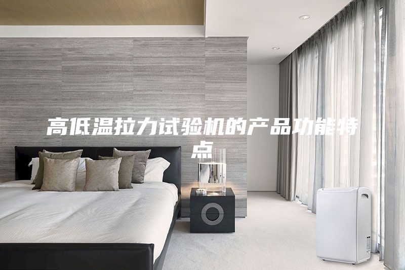 高低溫拉力試驗機的產(chǎn)品功能特點