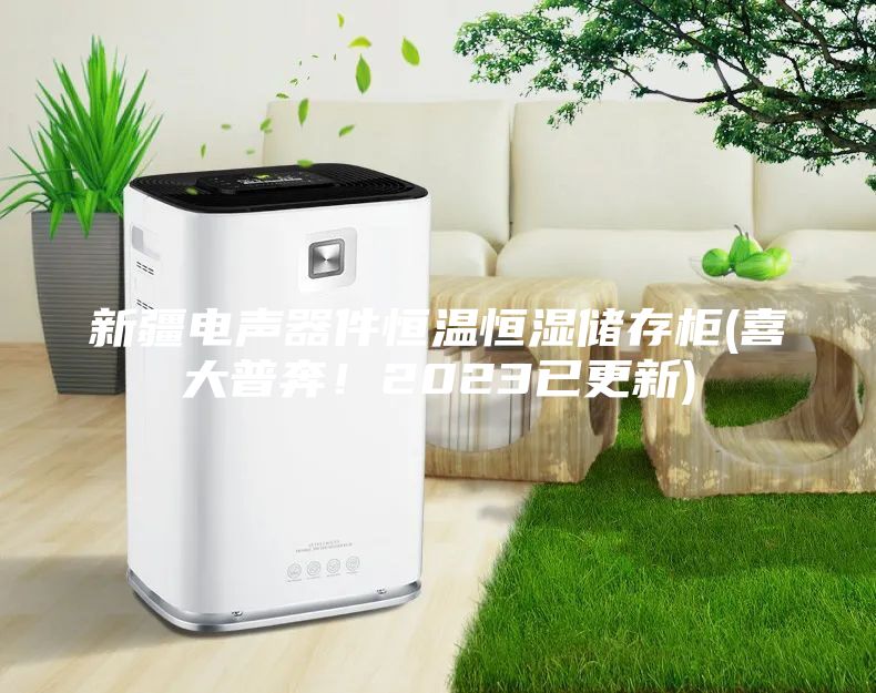 新疆電聲器件恒溫恒濕儲(chǔ)存柜(喜大普奔！2023已更新)