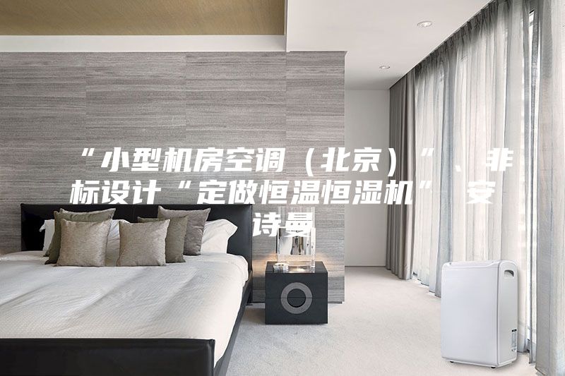 “小型機(jī)房空調(diào)（北京）”、非標(biāo)設(shè)計(jì)“定做恒溫恒濕機(jī)”★安詩(shī)曼