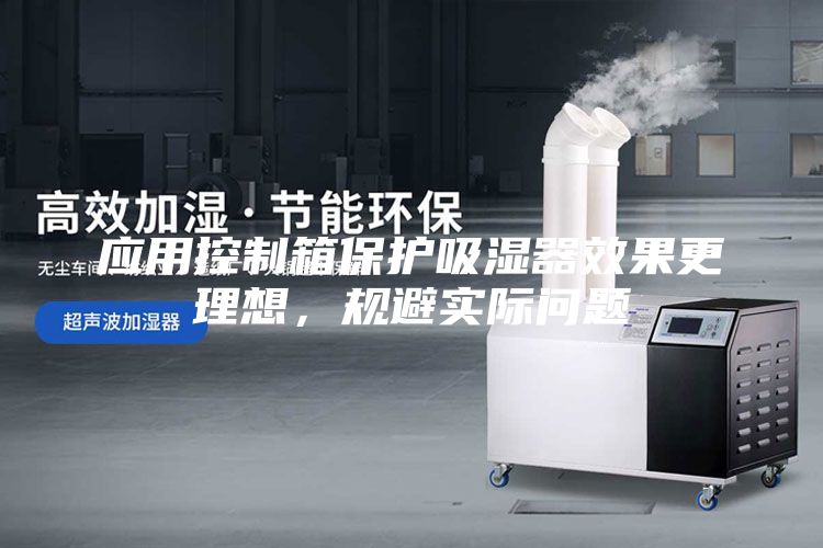 應(yīng)用控制箱保護(hù)吸濕器效果更理想，規(guī)避實(shí)際問(wèn)題