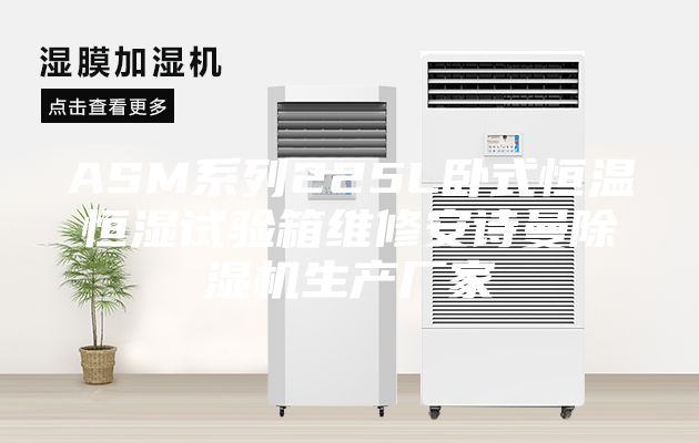 ASM系列225L臥式恒溫恒濕試驗(yàn)箱維修安詩曼除濕機(jī)生產(chǎn)廠家