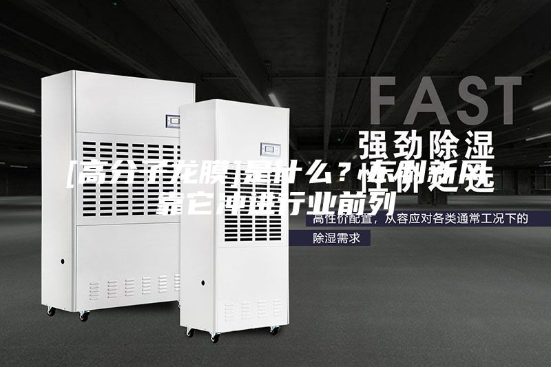 [高分子龍膜]是什么？東利新風(fēng)靠它沖進行業(yè)前列