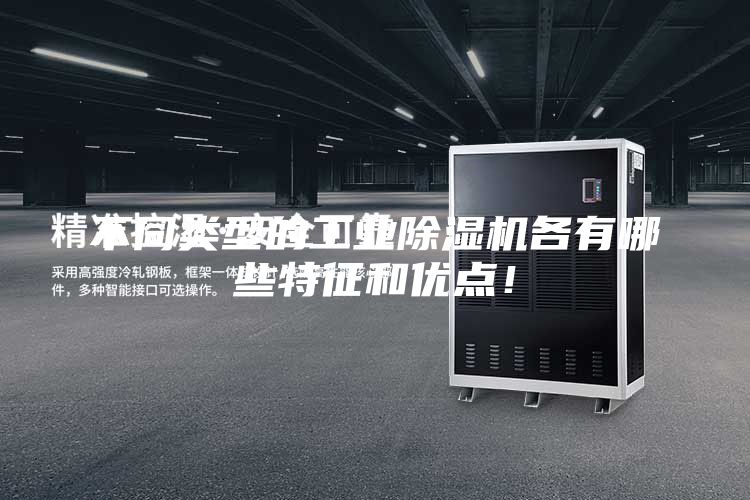 不同類型的工業(yè)除濕機(jī)各有哪些特征和優(yōu)點(diǎn)！