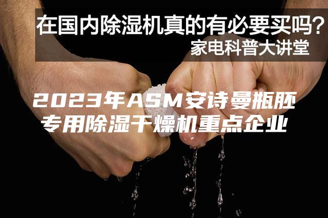 2023年ASM安詩(shī)曼瓶胚專用除濕干燥機(jī)重點(diǎn)企業(yè)