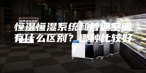 恒溫恒濕系統(tǒng)和普通空調(diào)有什么區(qū)別？哪種比較好？