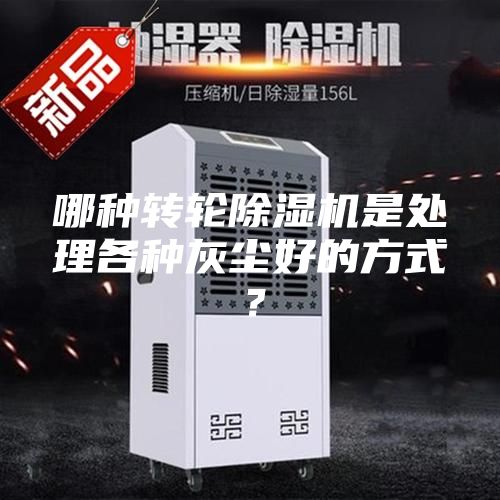 哪種轉(zhuǎn)輪除濕機(jī)是處理各種灰塵好的方式？