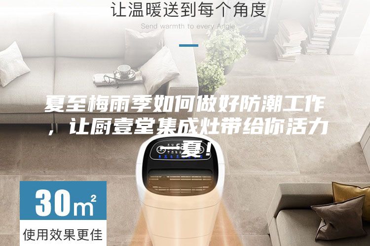 夏至梅雨季如何做好防潮工作，讓廚壹堂集成灶帶給你活力一夏！