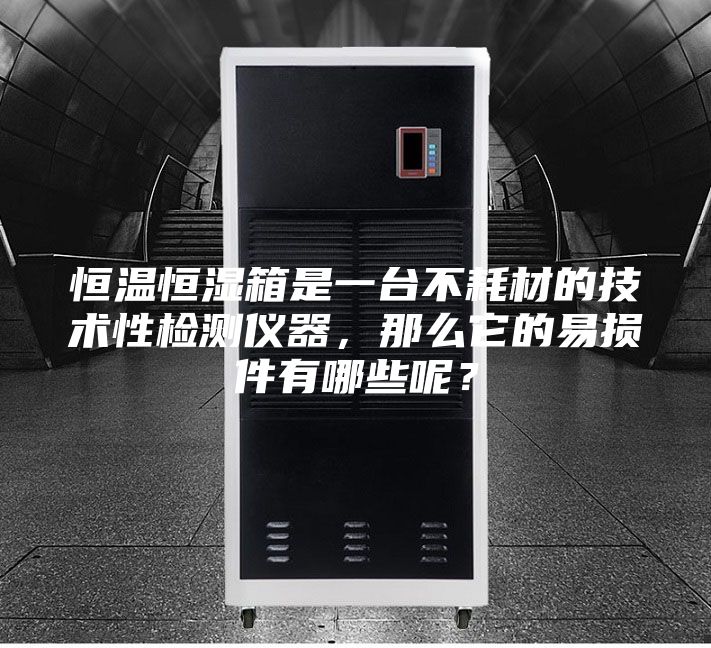 恒溫恒濕箱是一臺不耗材的技術(shù)性檢測儀器，那么它的易損件有哪些呢？