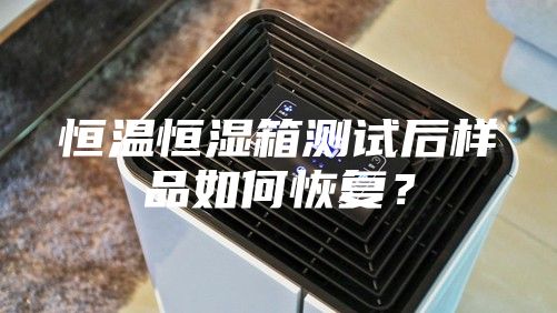 恒溫恒濕箱測(cè)試后樣品如何恢復(fù)？