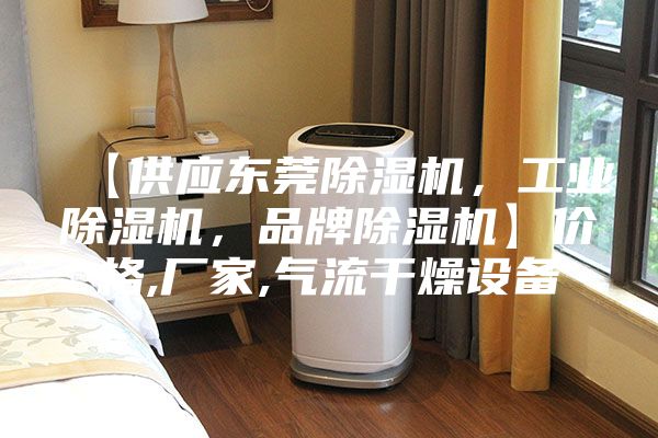 【供應(yīng)東莞除濕機(jī)，工業(yè)除濕機(jī)，品牌除濕機(jī)】?jī)r(jià)格,廠家,氣流干燥設(shè)備