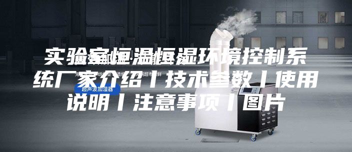 實驗室恒溫恒濕環(huán)境控制系統(tǒng)廠家介紹丨技術(shù)參數(shù)丨使用說明丨注意事項丨圖片