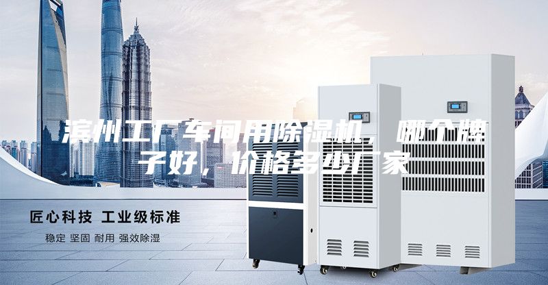 濱州工廠車間用除濕機(jī)，哪個(gè)牌子好，價(jià)格多少?gòu)S家