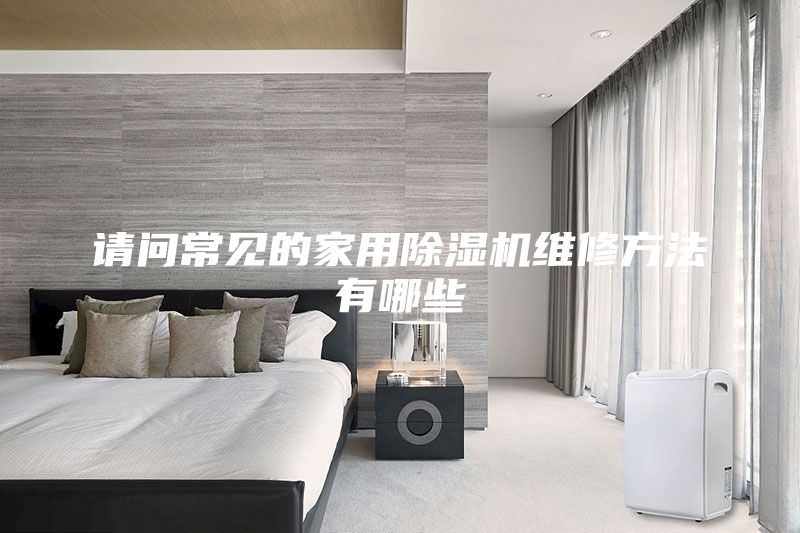 請(qǐng)問常見的家用除濕機(jī)維修方法有哪些