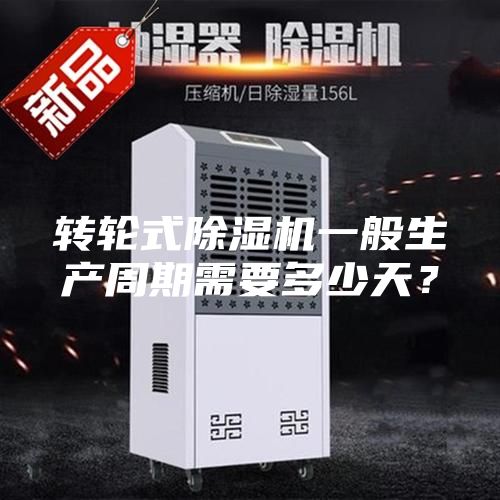 轉(zhuǎn)輪式除濕機(jī)一般生產(chǎn)周期需要多少天？