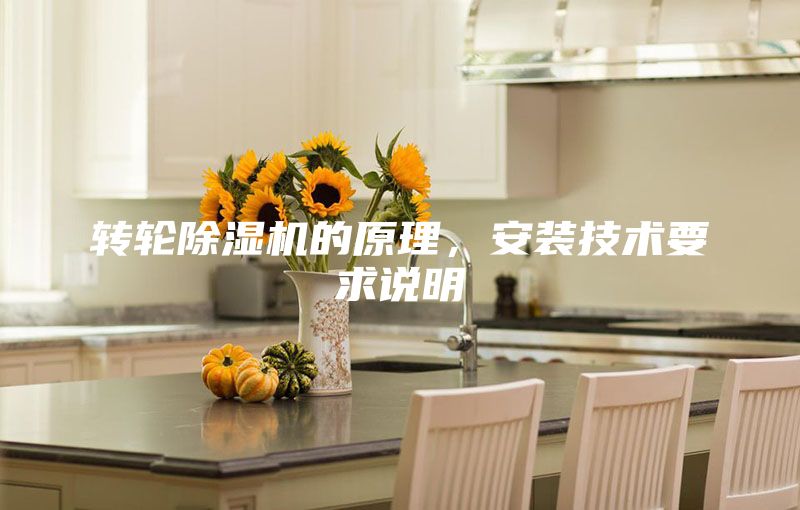轉(zhuǎn)輪除濕機的原理，安裝技術(shù)要求說明