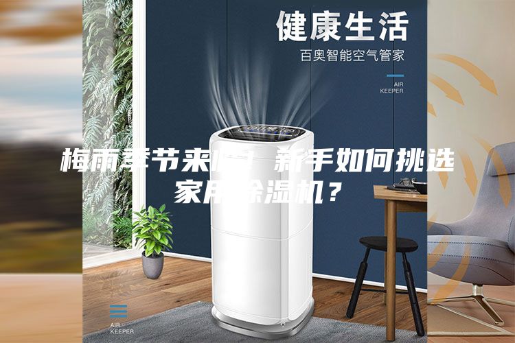 梅雨季節(jié)來臨！新手如何挑選家用除濕機(jī)？