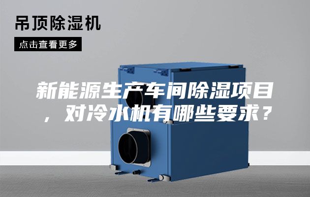 新能源生產(chǎn)車間除濕項目，對冷水機(jī)有哪些要求？