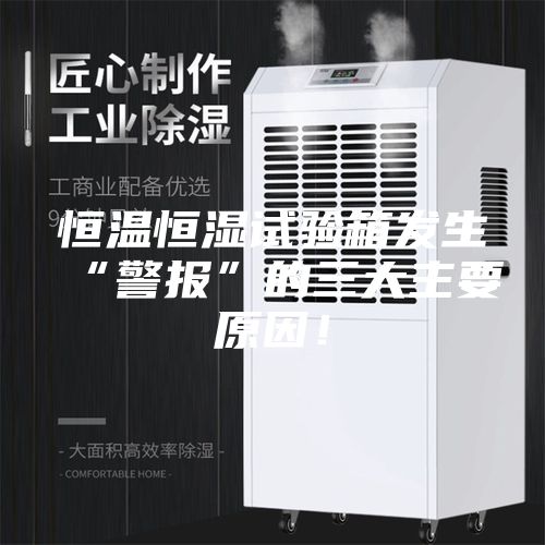 恒溫恒濕試驗箱發(fā)生“警報”的三大主要原因！