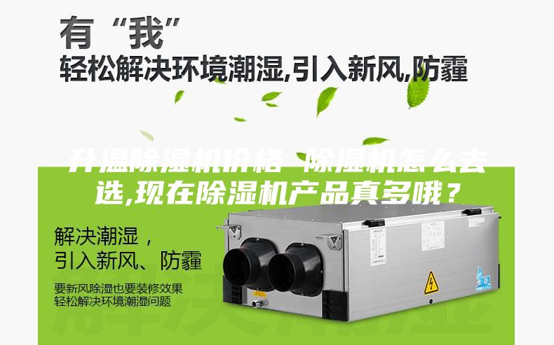 升溫除濕機價格 除濕機怎么去選,現(xiàn)在除濕機產(chǎn)品真多哦？