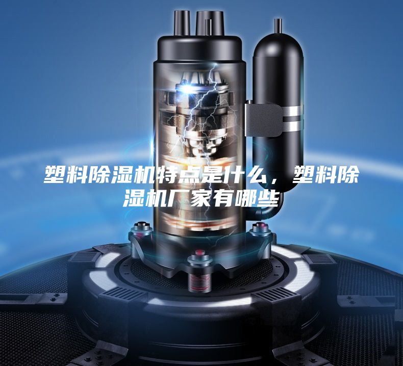 塑料除濕機(jī)特點(diǎn)是什么，塑料除濕機(jī)廠家有哪些