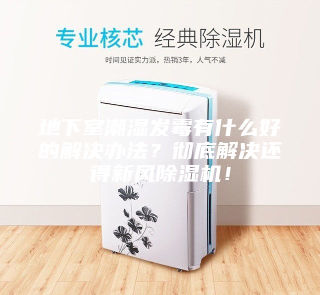 地下室潮濕發(fā)霉有什么好的解決辦法？徹底解決還得新風(fēng)除濕機(jī)！