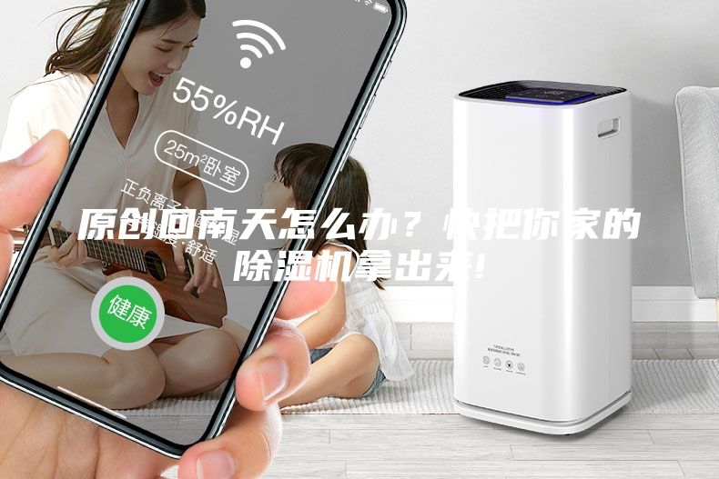 原創(chuàng)回南天怎么辦？快把你家的除濕機(jī)拿出來!