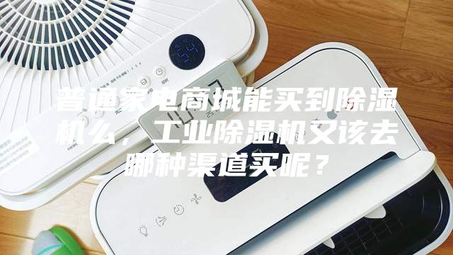 普通家電商城能買(mǎi)到除濕機(jī)么，工業(yè)除濕機(jī)又該去哪種渠道買(mǎi)呢？