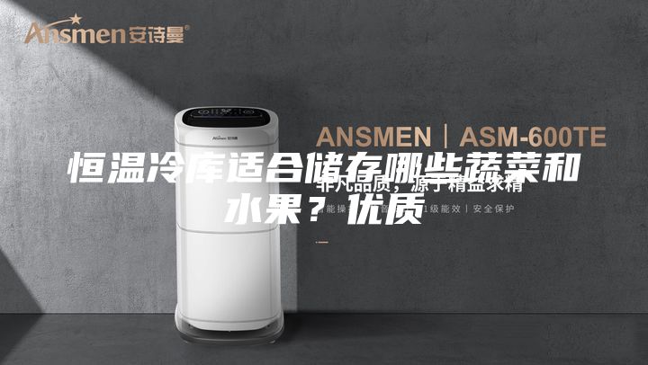 恒溫冷庫適合儲存哪些蔬菜和水果？優(yōu)質