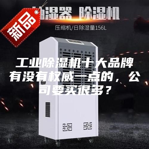 工業(yè)除濕機(jī)十大品牌有沒有權(quán)威一點的，公司要買很多？