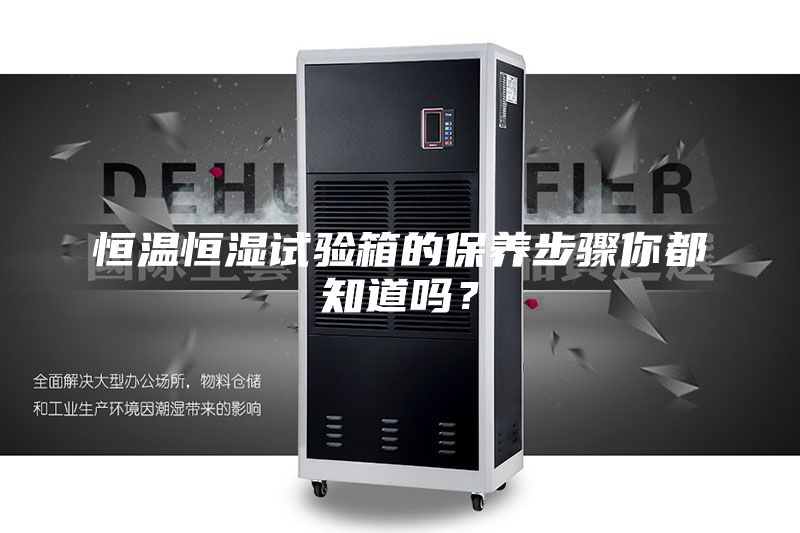 恒溫恒濕試驗箱的保養(yǎng)步驟你都知道嗎？