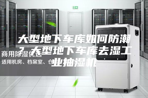 大型地下車庫如何防潮？大型地下車庫去濕工業(yè)抽濕機(jī)
