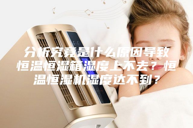 分析究竟是什么原因?qū)е潞銣睾銤裣錆穸壬喜蝗?？恒溫恒濕機(jī)濕度達(dá)不到？