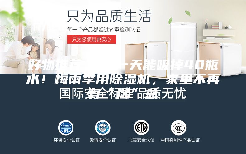 好物推薦 ｜ 一天能吸掉40瓶水！梅雨季用除濕機(jī)，家里不再有“濕”意