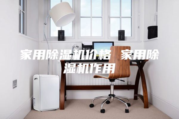 家用除濕機(jī)價格 家用除濕機(jī)作用