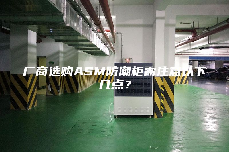 廠商選購ASM防潮柜需注意以下幾點(diǎn)？