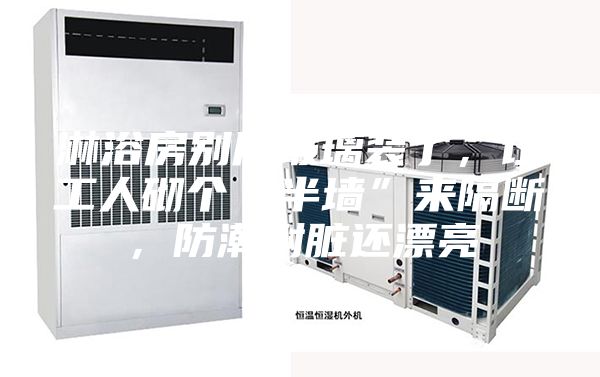 淋浴房別用玻璃裝了，讓工人砌個“半墻”來隔斷，防潮耐臟還漂亮