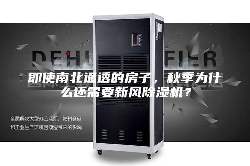 即使南北通透的房子，秋季為什么還需要新風(fēng)除濕機？