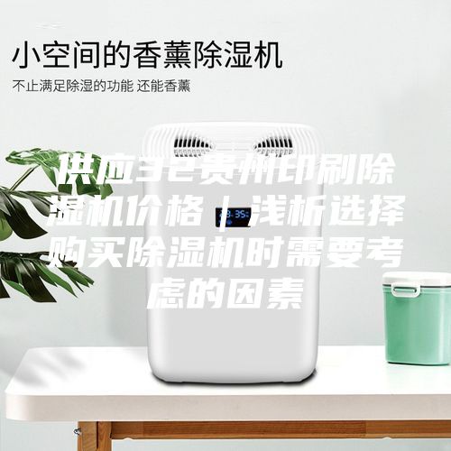 供應(yīng)32貴州印刷除濕機價格｜淺析選擇購買除濕機時需要考慮的因素